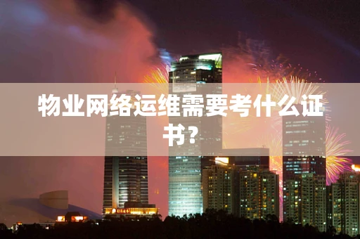 物业网络运维需要考什么证书？