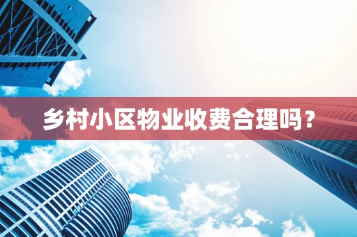 乡村小区物业收费合理吗？
