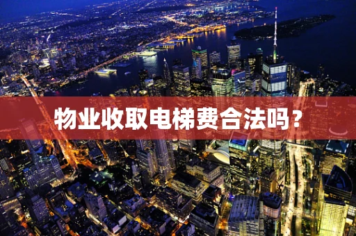 物业收取电梯费合法吗？