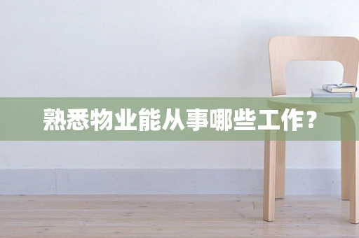 熟悉物业能从事哪些工作？