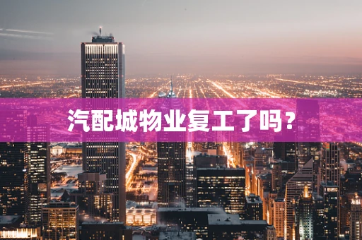 汽配城物业复工了吗？