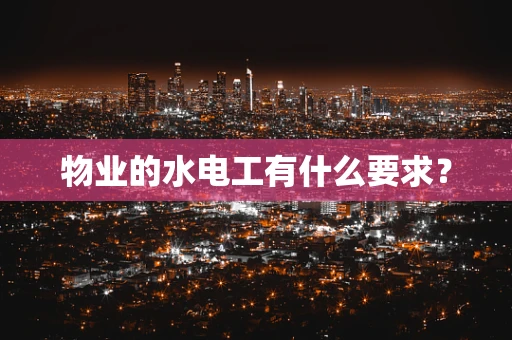 物业的水电工有什么要求？