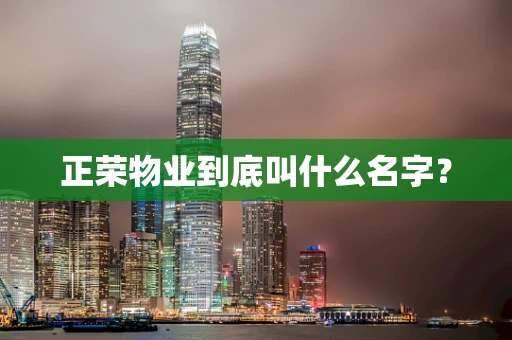 正荣物业到底叫什么名字？