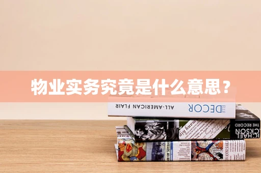 物业实务究竟是什么意思？