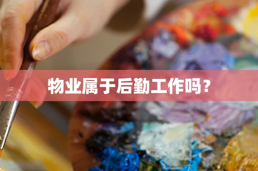 物业属于后勤工作吗？