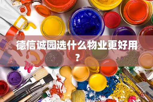 德信诚园选什么物业更好用？