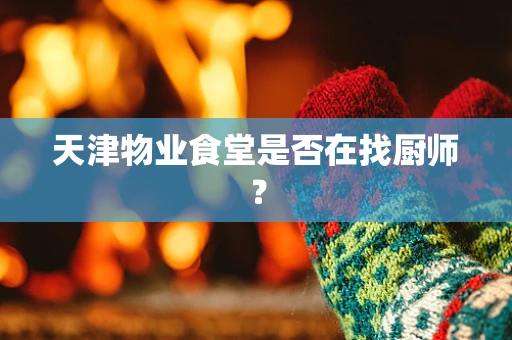 天津物业食堂是否在找厨师？