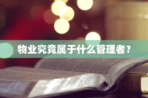 物业究竟属于什么管理者？