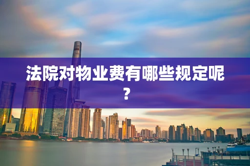 法院对物业费有哪些规定呢？