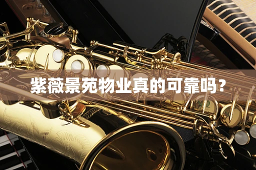 紫薇景苑物业真的可靠吗？