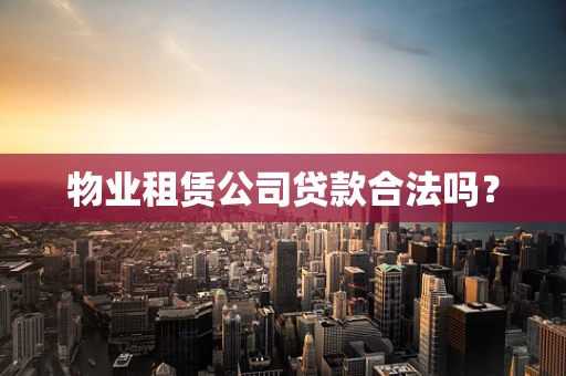 物业租赁公司贷款合法吗？