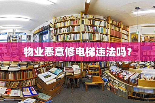 物业恶意修电梯违法吗？