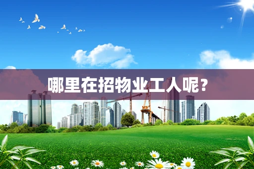 哪里在招物业工人呢？