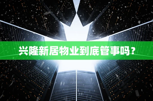 兴隆新居物业到底管事吗？