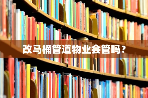 改马桶管道物业会管吗？