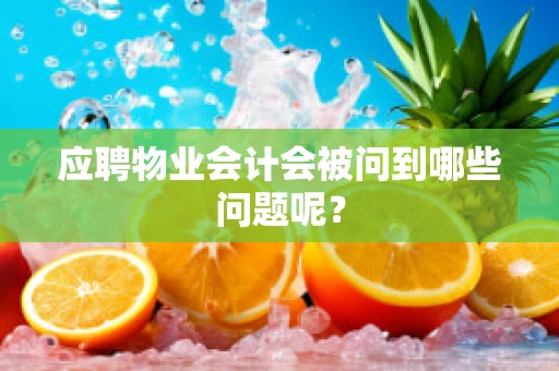 应聘物业会计会被问到哪些问题呢？