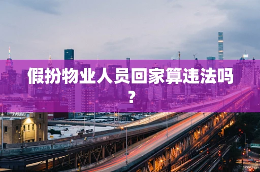 假扮物业人员回家算违法吗？