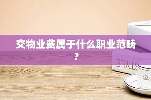 交物业费属于什么职业范畴？