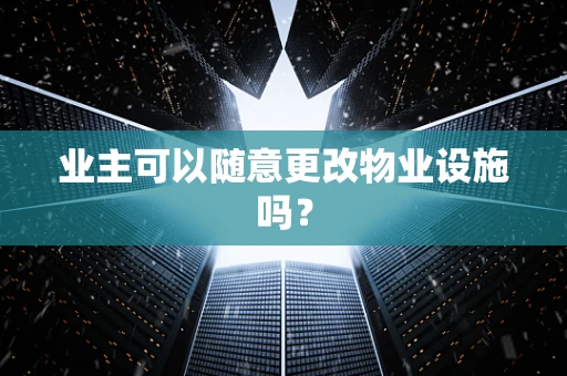 业主可以随意更改物业设施吗？