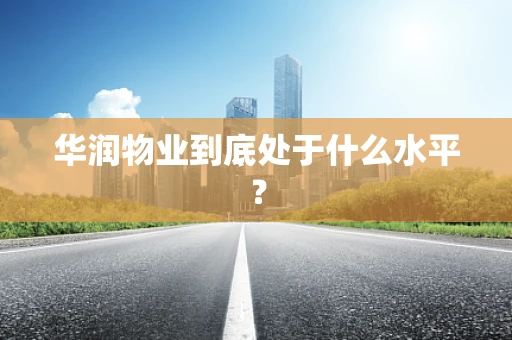 华润物业到底处于什么水平？