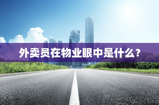 外卖员在物业眼中是什么？