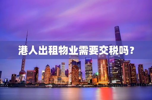 港人出租物业需要交税吗？