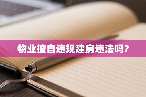 物业擅自违规建房违法吗？