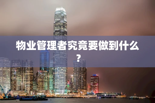 物业管理者究竟要做到什么？