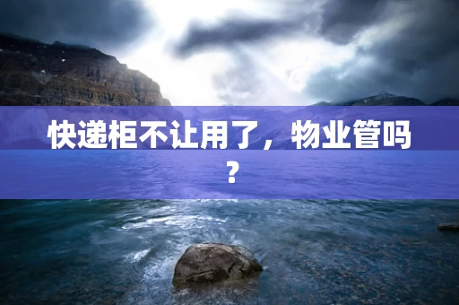 快递柜不让用了，物业管吗？