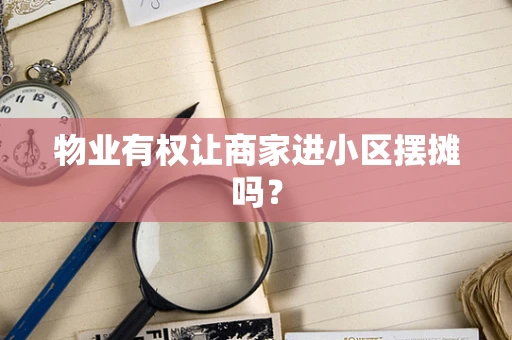 物业有权让商家进小区摆摊吗？