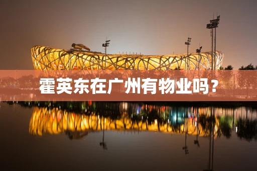 霍英东在广州有物业吗？