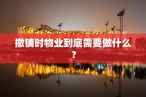 撤铺时物业到底需要做什么？