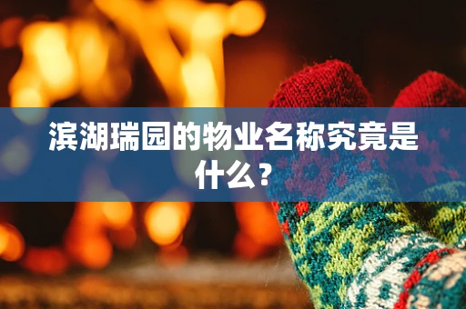 滨湖瑞园的物业名称究竟是什么？