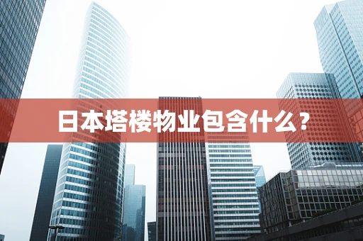 日本塔楼物业包含什么？