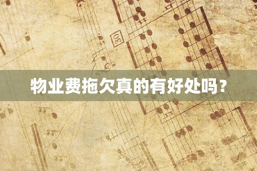 物业费拖欠真的有好处吗？