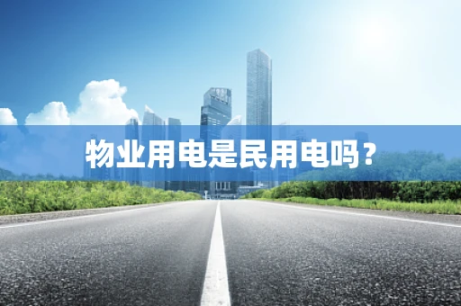 物业用电是民用电吗？
