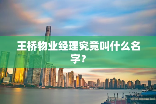 王桥物业经理究竟叫什么名字？