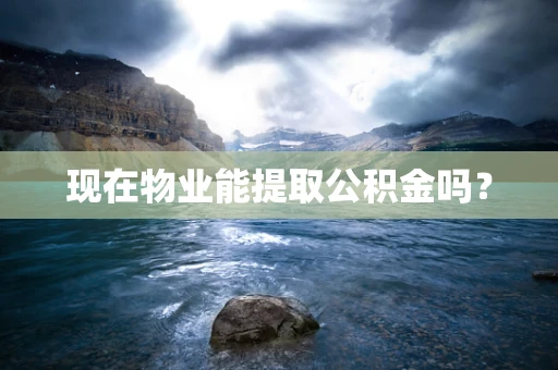 现在物业能提取公积金吗？
