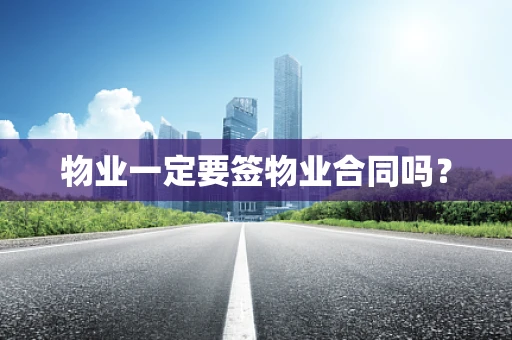 物业一定要签物业合同吗？