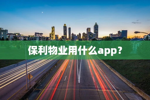 保利物业用什么app？