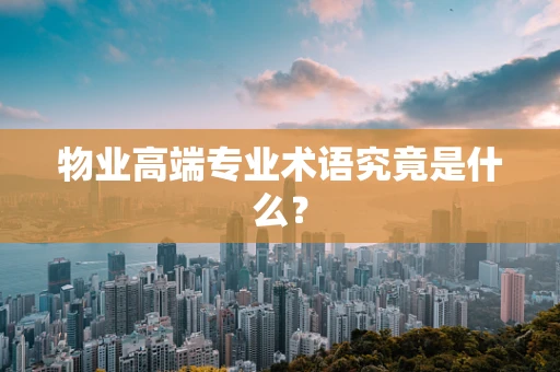 物业高端专业术语究竟是什么？