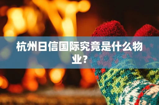 杭州日信国际究竟是什么物业？