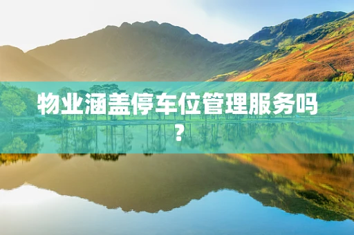 物业涵盖停车位管理服务吗？