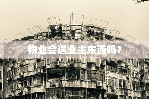 物业会送业主东西吗？