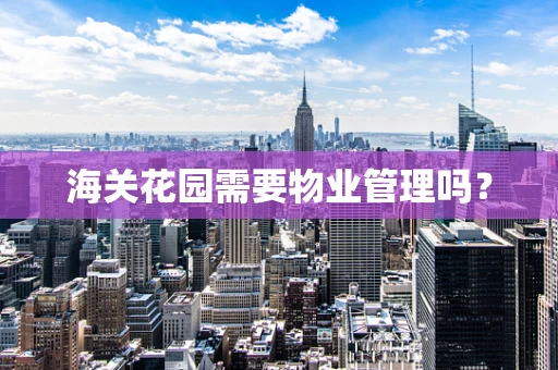 海关花园需要物业管理吗？