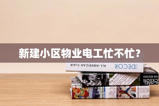 新建小区物业电工忙不忙？