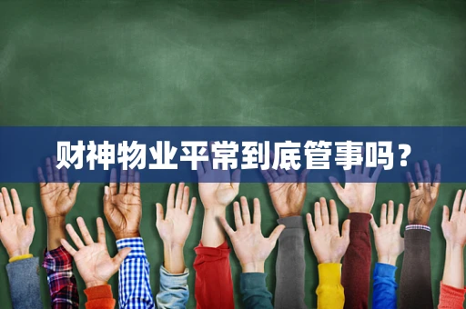 财神物业平常到底管事吗？