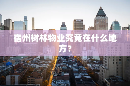 宿州树林物业究竟在什么地方？