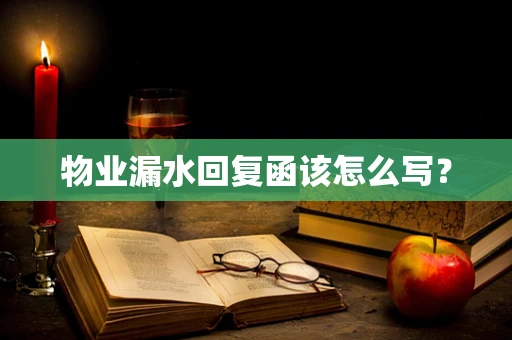 物业漏水回复函该怎么写？