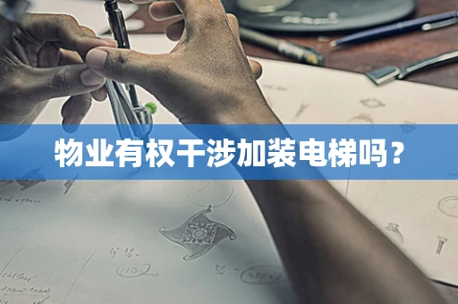 物业有权干涉加装电梯吗？